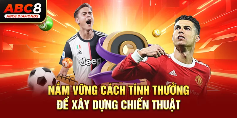 Nắm vững cách tính thưởng để xây dựng chiến thuật 